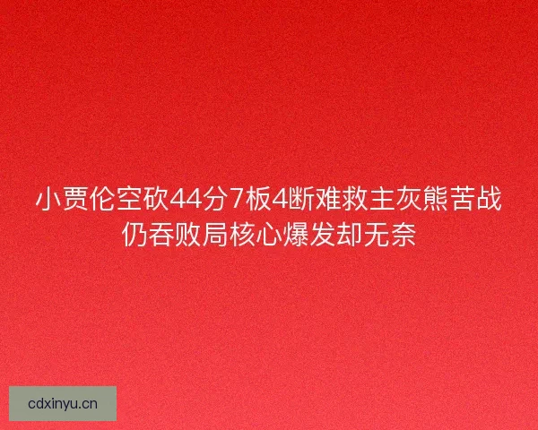 小贾伦空砍44分7板4断难救主灰熊苦战仍吞败局核心爆发却无奈