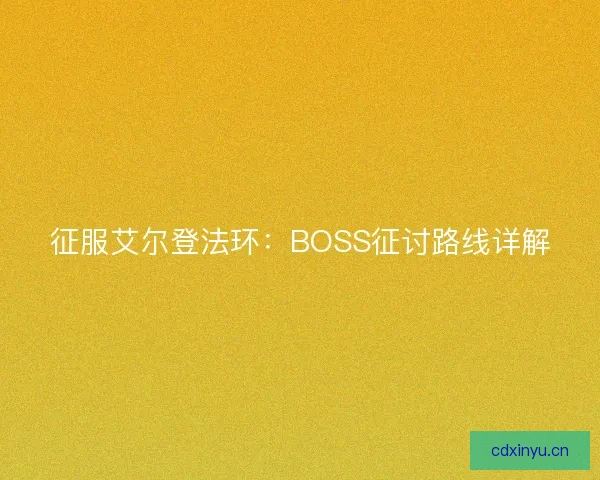征服艾尔登法环：BOSS征讨路线详解