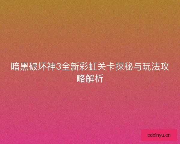 暗黑破坏神3全新彩虹关卡探秘与玩法攻略解析