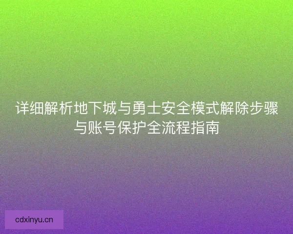 详细解析地下城与勇士安全模式解除步骤与账号保护全流程指南