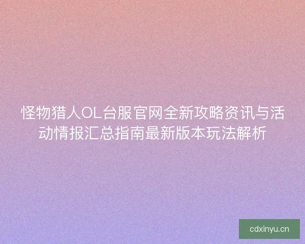 怪物猎人OL台服官网全新攻略资讯与活动情报汇总指南最新版本玩法解析