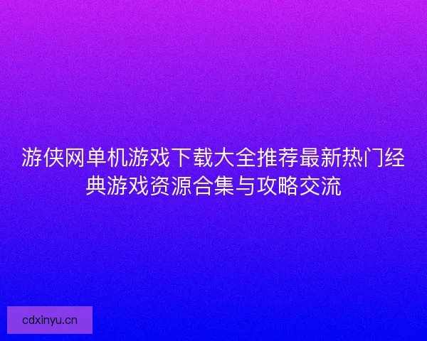 游侠网单机游戏下载大全推荐最新热门经典游戏资源合集与攻略交流
