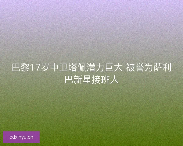 巴黎17岁中卫塔佩潜力巨大 被誉为萨利巴新星接班人