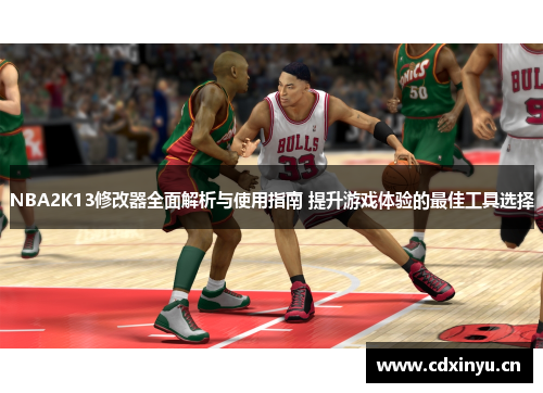 NBA2K13修改器全面解析与使用指南 提升游戏体验的最佳工具选择